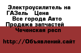 Электроусилитель на ГАЗель › Цена ­ 25 500 - Все города Авто » Продажа запчастей   . Чеченская респ.